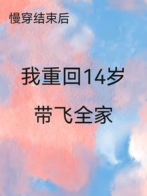 慢穿结束后，重回14岁带飞全家