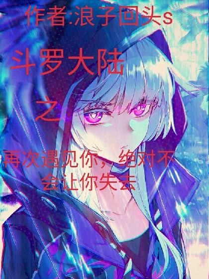 斗罗大陆之再次遇见你，绝对不会让你失去。