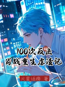 100次反击，肖战重生虐渣记