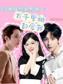 （攻略娱乐圈男神）万千男神都爱我