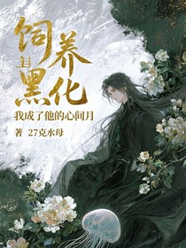 饲养黑化男主失败后成了他的心尖月